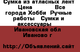 Сумка из атласных лент. › Цена ­ 6 000 - Все города Хобби. Ручные работы » Сумки и аксессуары   . Ивановская обл.,Иваново г.